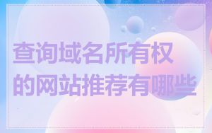 查询域名所有权的网站推荐有哪些