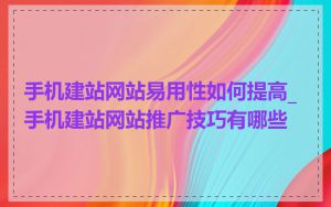 手机建站网站易用性如何提高_手机建站网站推广技巧有哪些