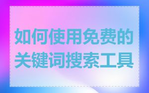 如何使用免费的关键词搜索工具