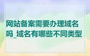 网站备案需要办理域名吗_域名有哪些不同类型