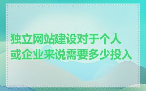 独立网站建设对于个人或企业来说需要多少投入
