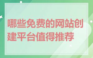 哪些免费的网站创建平台值得推荐