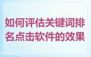 如何评估关键词排名点击软件的效果