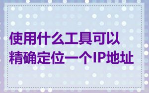 使用什么工具可以精确定位一个IP地址