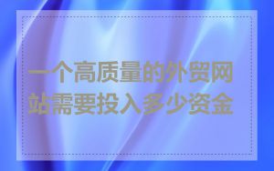 一个高质量的外贸网站需要投入多少资金