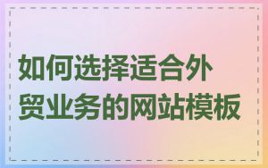 如何选择适合外贸业务的网站模板