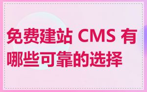 免费建站 CMS 有哪些可靠的选择