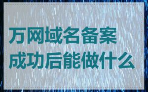万网域名备案成功后能做什么