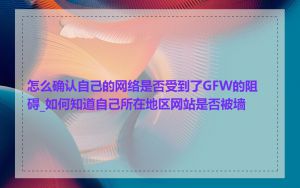 怎么确认自己的网络是否受到了GFW的阻碍_如何知道自己所在地区网站是否被墙