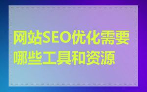 网站SEO优化需要哪些工具和资源