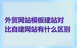 外贸网站模板建站对比自建网站有什么区别