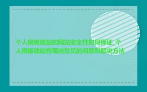 个人模板建站的网站安全性如何保证_个人模板建站有哪些常见的问题和解决方法