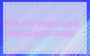 使用 PHP 搭建网站需要掌握的基础知识有哪些