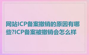 网站ICP备案撤销的原因有哪些?ICP备案被撤销会怎么样