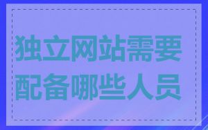 独立网站需要配备哪些人员