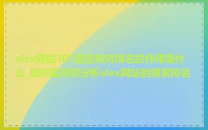 alex网站301重定向对排名的作用是什么_如何监控和分析alex网站的搜索排名