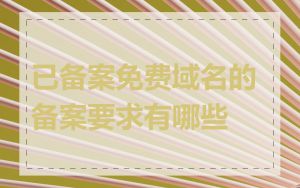 已备案免费域名的备案要求有哪些