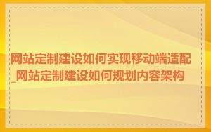 网站定制建设如何实现移动端适配_网站定制建设如何规划内容架构