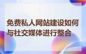免费私人网站建设如何与社交媒体进行整合