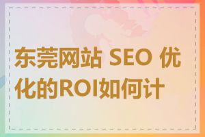 东莞网站 SEO 优化的ROI如何计算