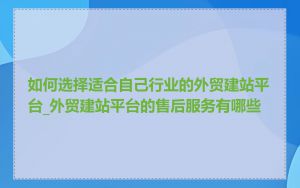 如何选择适合自己行业的外贸建站平台_外贸建站平台的售后服务有哪些