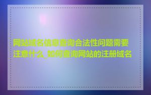 网站域名信息查询合法性问题需要注意什么_如何查询网站的注册域名