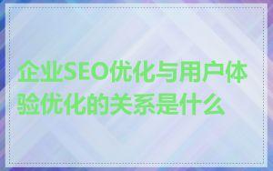 企业SEO优化与用户体验优化的关系是什么
