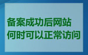 备案成功后网站何时可以正常访问