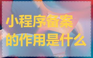 小程序备案的作用是什么