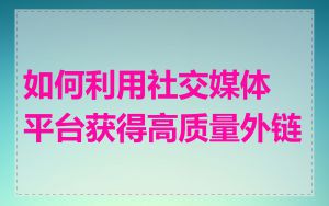 如何利用社交媒体平台获得高质量外链