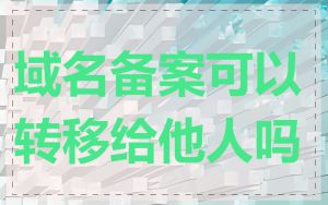 域名备案可以转移给他人吗