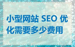 小型网站 SEO 优化需要多少费用