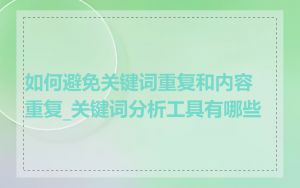如何避免关键词重复和内容重复_关键词分析工具有哪些