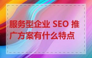 服务型企业 SEO 推广方案有什么特点