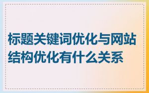 标题关键词优化与网站结构优化有什么关系