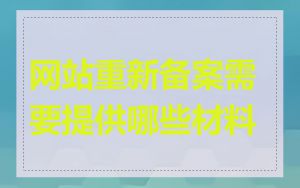 网站重新备案需要提供哪些材料