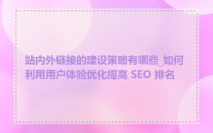 站内外链接的建设策略有哪些_如何利用用户体验优化提高 SEO 排名