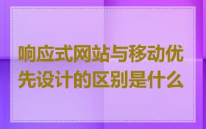 响应式网站与移动优先设计的区别是什么