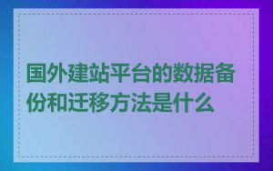 国外建站平台的数据备份和迁移方法是什么