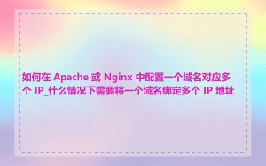 如何在 Apache 或 Nginx 中配置一个域名对应多个 IP_什么情况下需要将一个域名绑定多个 IP 地址