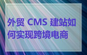 外贸 CMS 建站如何实现跨境电商