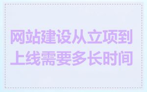 网站建设从立项到上线需要多长时间
