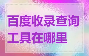 百度收录查询工具在哪里
