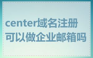 center域名注册可以做企业邮箱吗