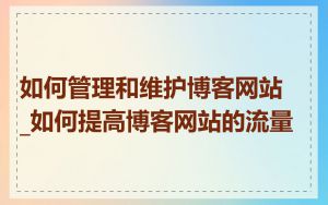 如何管理和维护博客网站_如何提高博客网站的流量