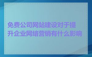 免费公司网站建设对于提升企业网络营销有什么影响