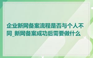 企业新网备案流程是否与个人不同_新网备案成功后需要做什么