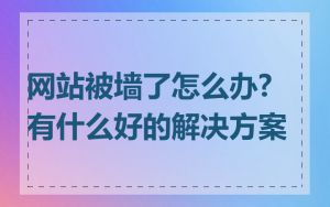 网站被墙了怎么办?有什么好的解决方案