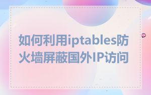 如何利用iptables防火墙屏蔽国外IP访问