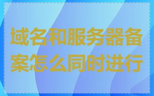 域名和服务器备案怎么同时进行